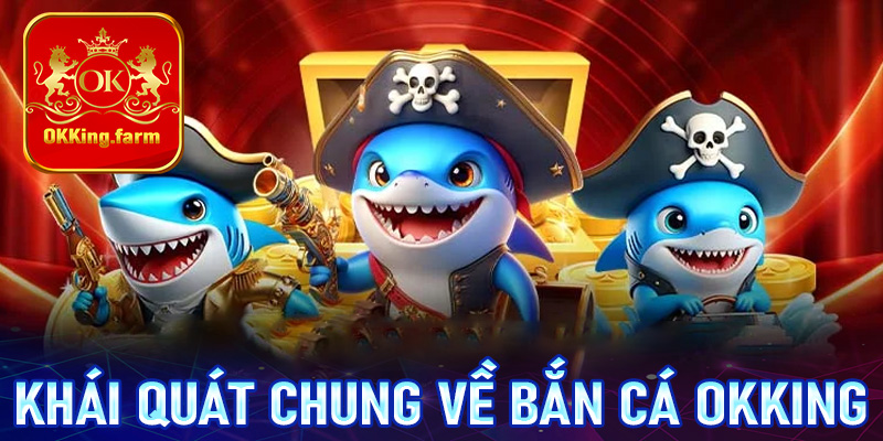 Khái quát chung về sảnh game bắn cá OKKing 