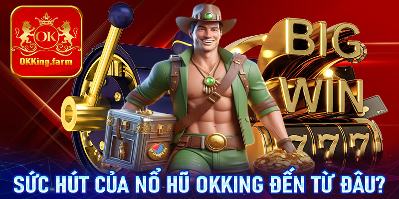 Lý giải sức hút hấp dẫn của dòng game nổ hũ OKKing đến từ đâu?