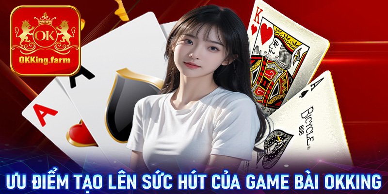 Một vài ưu điểm nổi bật tạo lên sức hút của sảnh game bài OKKing 