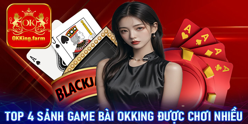 Top 4 sảnh game bài OKKing được chơi nhiều nhất hiện nay 