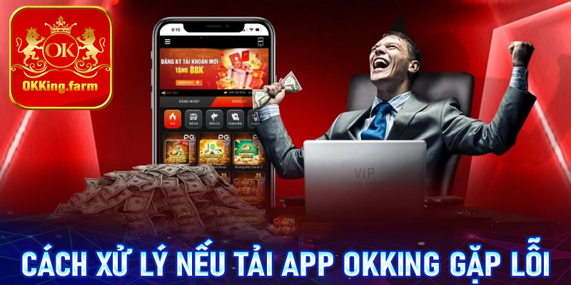 Cách thức để xử lý nếu quá trình tải app OKKing gặp sự cố không mong muốn